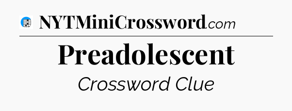 Preadolescent Crossword Clue