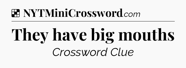 Solution: They have big mouths - NYT Crossword