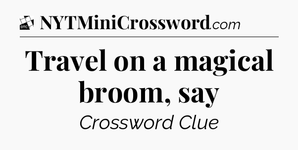 Travel on a magical broom, say - Daily Themed Classic Crossword