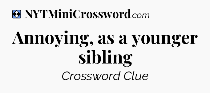Solution: Annoying, as a younger sibling - NYT Mini Crossword