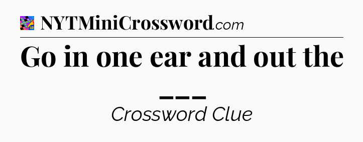 Go in one ear and out the ___ Crossword Clue