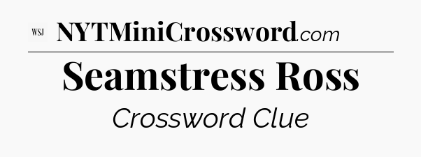 Seamstress Ross - WSJ Crossword