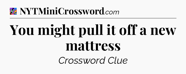 You might pull it off a new mattress Crossword Clue
