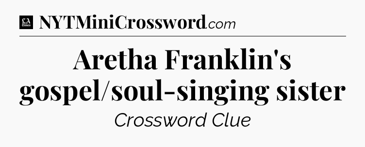 Aretha Franklin's gospel/soul-singing sister - LA Times Crossword