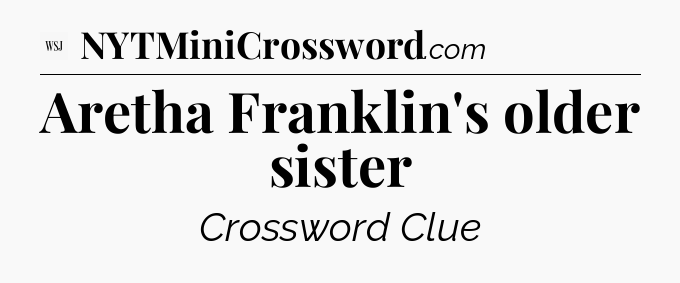 Aretha Franklin's older sister - WSJ Crossword