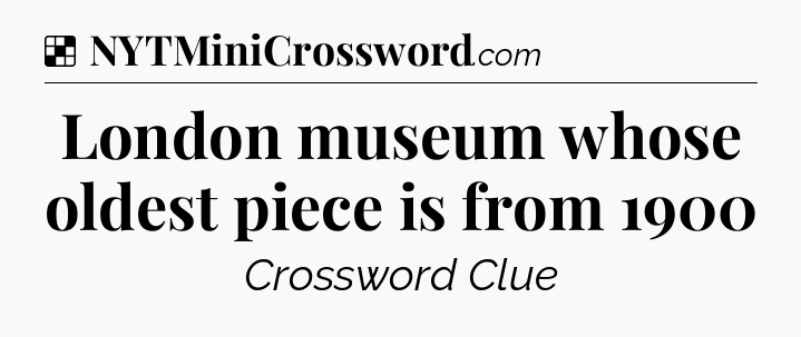 Solution: London museum whose oldest piece is from 1900 - NYT Crossword