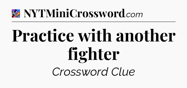Practice with another fighter Crossword Clue