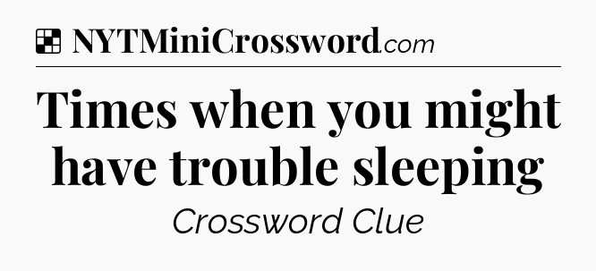 Solution: Times when you might have trouble sleeping - NYT Crossword
