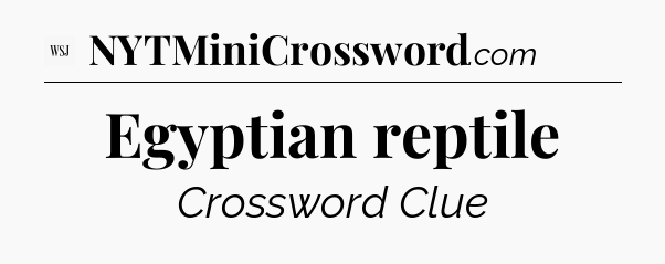 Egyptian reptile - WSJ Crossword