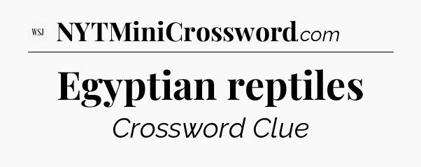 Egyptian reptiles - WSJ Crossword