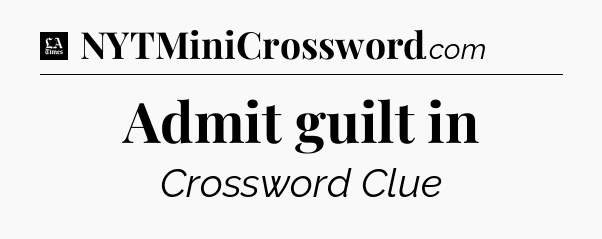 Admit guilt in - LA Times Crossword