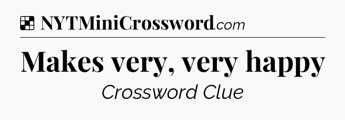 Solution: Makes very, very happy - NYT Crossword