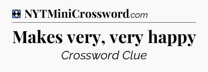 Solution: Makes very, very happy - NYT Mini Crossword