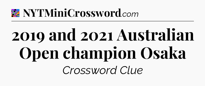 2019 and 2021 Australian Open champion Osaka Crossword Clue