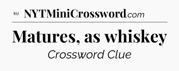 Matures, as whiskey - WSJ Crossword