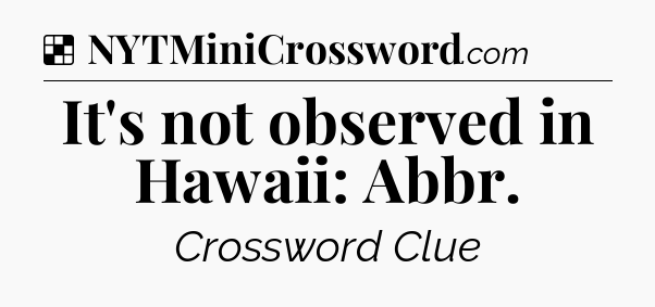 Solution: It's not observed in Hawaii: Abbr - NYT Crossword