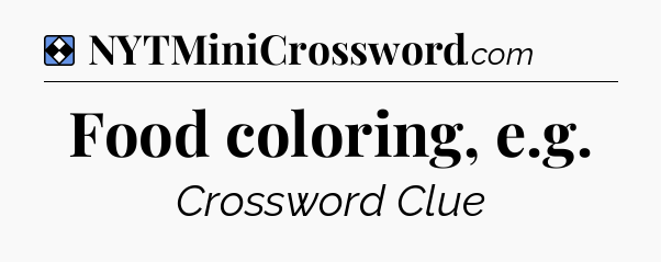 Solution: Food coloring, e.g - NYT Mini Crossword