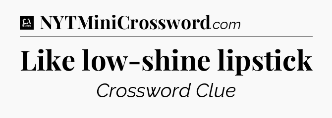 Like low-shine lipstick - LA Times Crossword