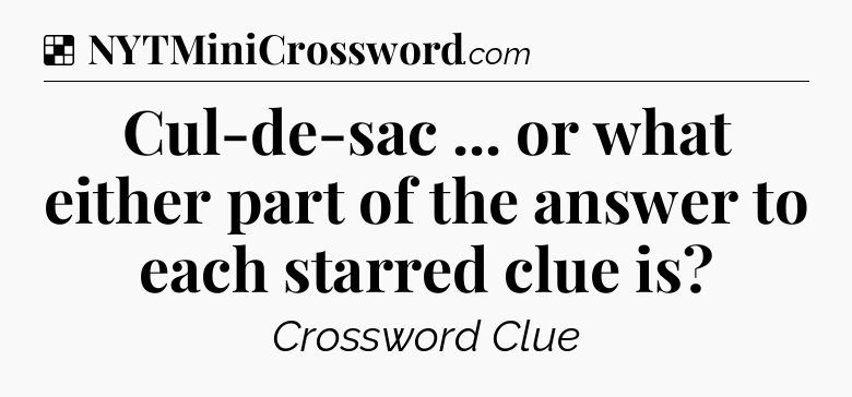 Solution: Cul-de-sac ... or what either part of the answer to each starred clue is - NYT Crossword
