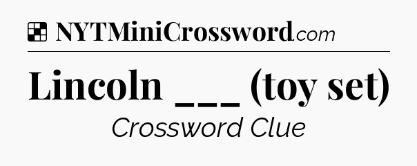 Solution: Lincoln ___ (toy set) - NYT Crossword