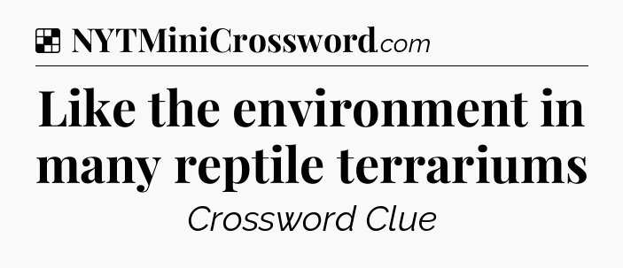 Solution: Like the environment in many reptile terrariums - NYT Crossword