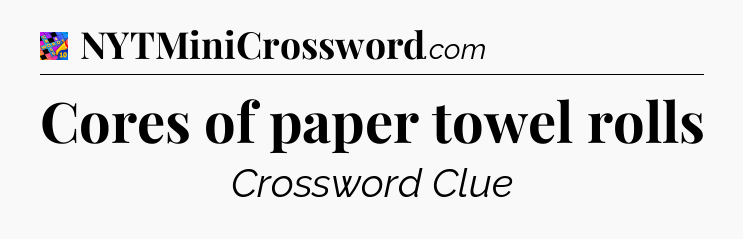 Cores of paper towel rolls Crossword Clue