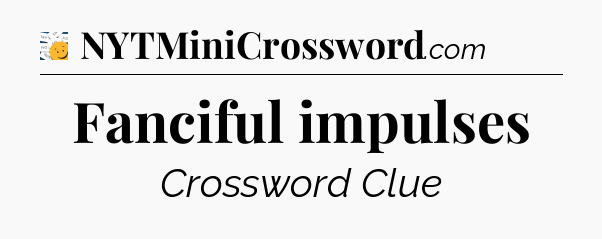 Fanciful impulses - 7 Little Words