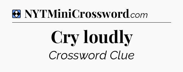 Solution: Cry loudly - NYT Mini Crossword