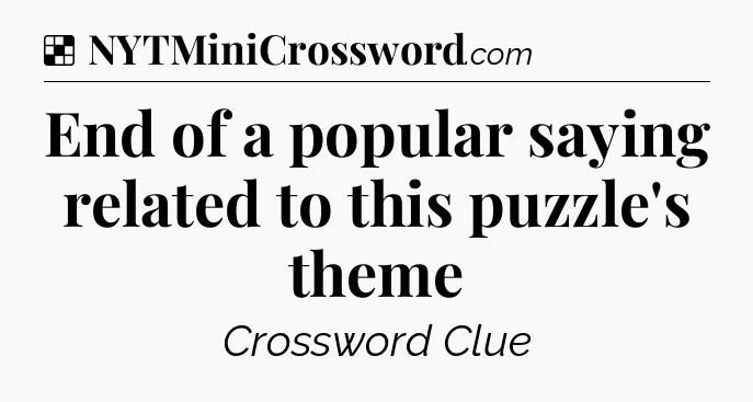 Solution: End of a popular saying related to this puzzle's theme - NYT Crossword