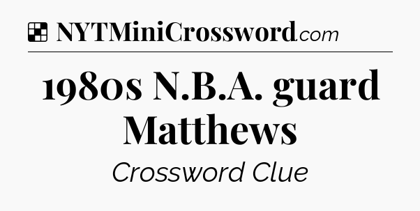 Solution: 1980s N.B.A. guard Matthews - NYT Crossword
