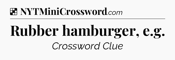 Solution: Rubber hamburger, e.g - NYT Crossword