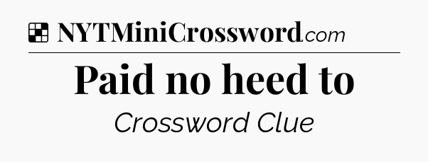 Solution: Paid no heed to - NYT Crossword