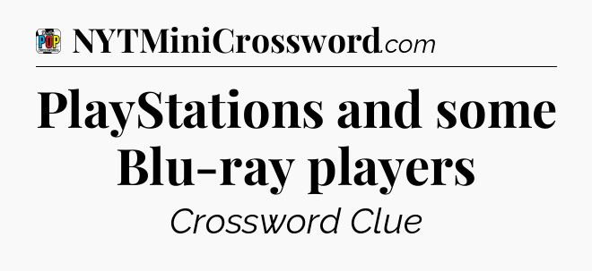 PlayStations and some Blu-ray players Crossword Clue