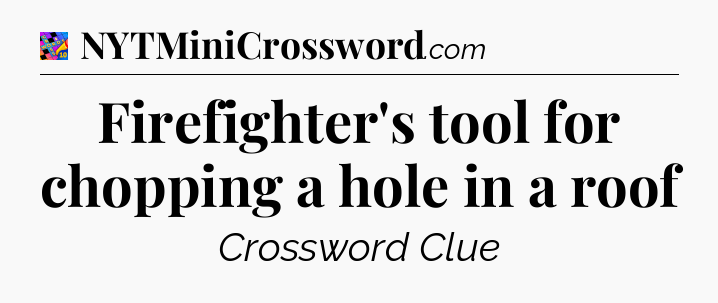 Firefighter's tool for chopping a hole in a roof Crossword Clue
