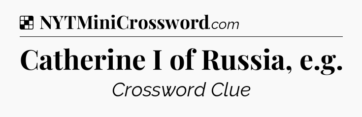 Solution: Catherine I of Russia, e.g - NYT Crossword