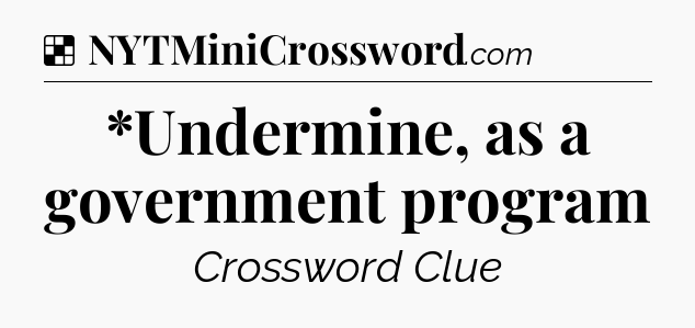 Solution: *Undermine, as a government program - NYT Crossword
