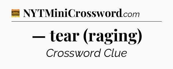 — tear (raging) - Eugene Sheffer Crossword