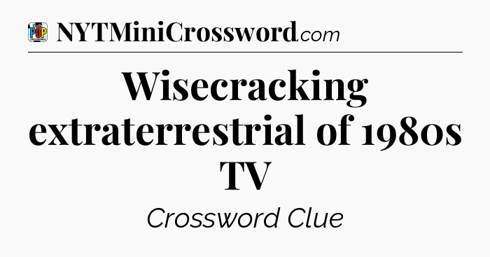 Wisecracking extraterrestrial of 1980s TV Crossword Clue