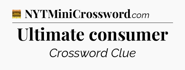 Ultimate consumer crossword clue Eugene Sheffer