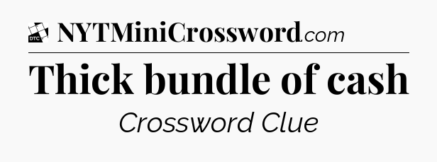 Thick bundle of cash - Daily Themed Classic Crossword
