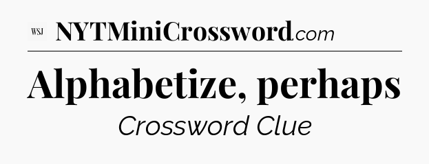 Alphabetize, perhaps - WSJ Crossword