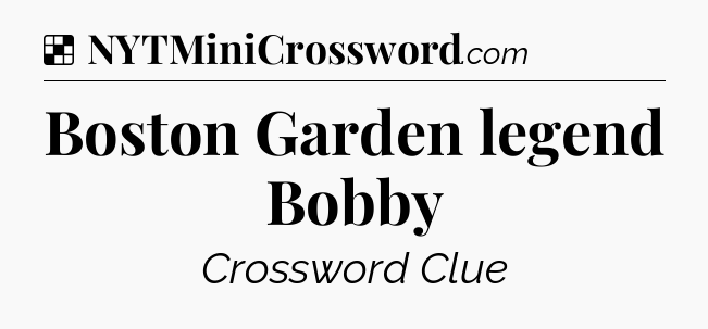 Solution: Boston Garden legend Bobby - NYT Crossword