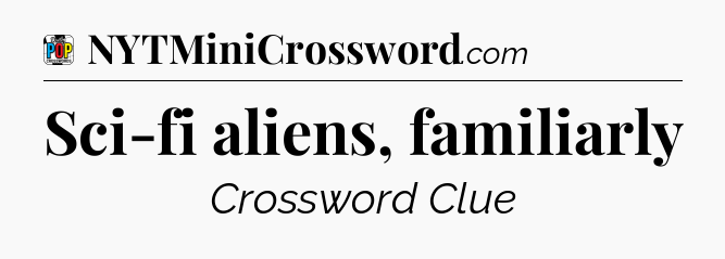 Sci-fi aliens, familiarly Crossword Clue