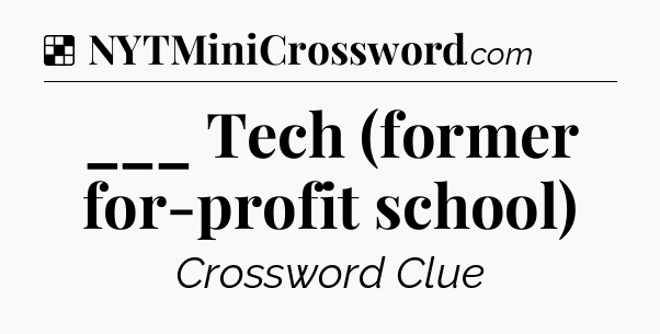 Solution: ___ Tech (former for-profit school) - NYT Crossword