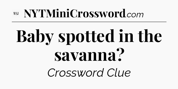 Baby spotted in the savanna - WSJ Crossword