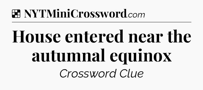 Solution: House entered near the autumnal equinox - NYT Crossword