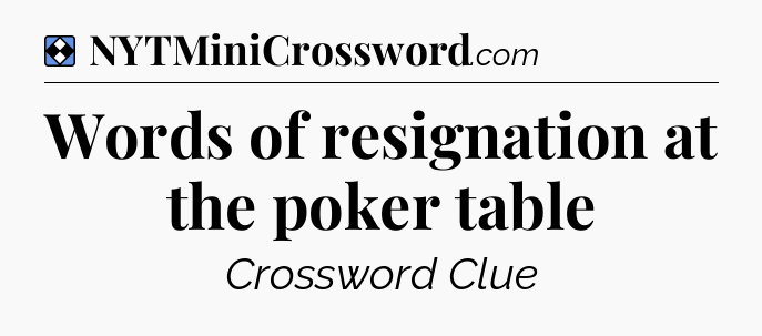 Solution: Words of resignation at the poker table - NYT Mini Crossword