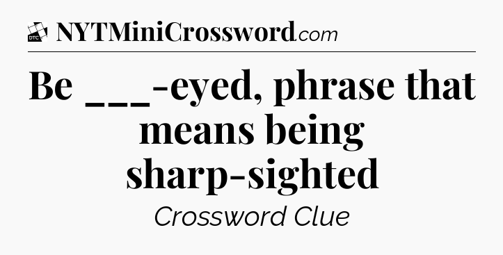 Be ___-eyed, phrase that means being sharp-sighted - Daily Themed Classic Crossword
