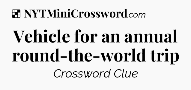 Solution: Vehicle for an annual round-the-world trip - NYT Crossword
