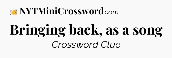 Bringing back, as a song - 7 Little Words